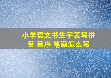 小学语文书生字表写拼音 音序 笔画怎么写